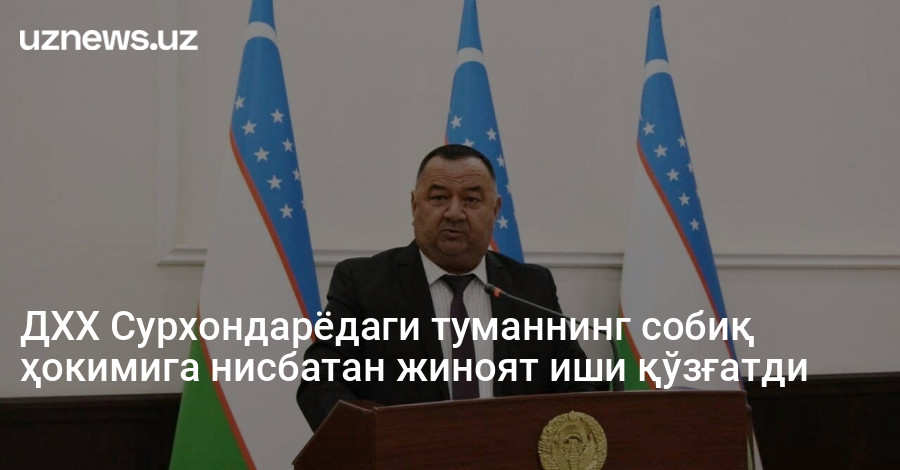 ДХХ Сурхондарёдаги туманнинг собиқ ҳокимига нисбатан жиноят иши қўзғатди