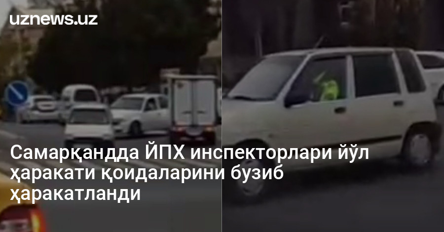 Самарқандда ЙПХ инспекторлари йўл ҳаракати қоидаларини бузиб ҳаракатланди