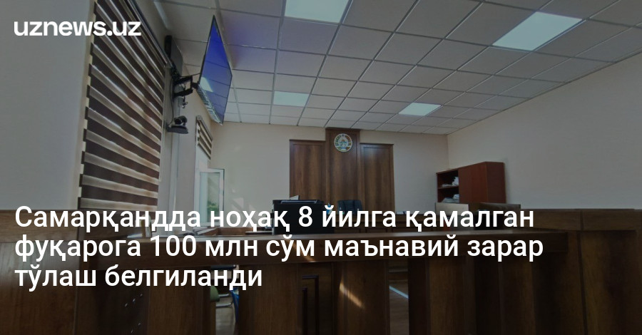 Самарқандда ноҳақ 8 йилга қамалган фуқарога 100 млн сўм маънавий зарар тўлаш белгиланди