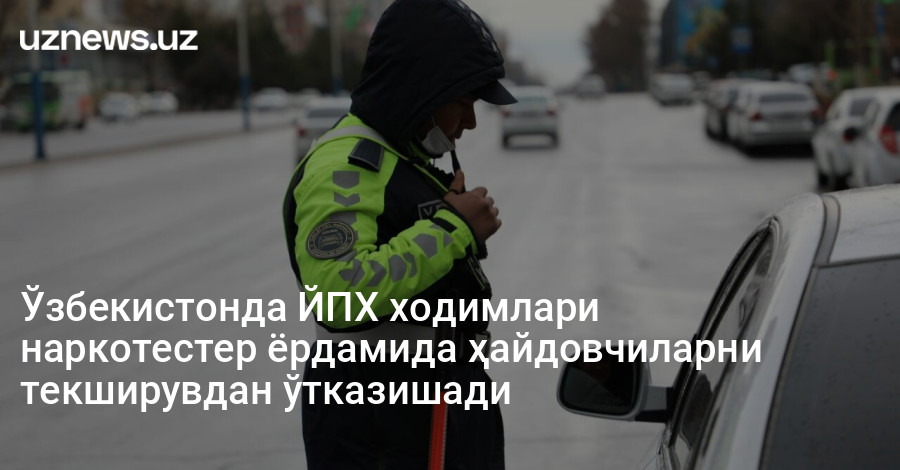 Ўзбекистонда ЙПХ ходимлари наркотестер ёрдамида ҳайдовчиларни текширувдан ўтказишади