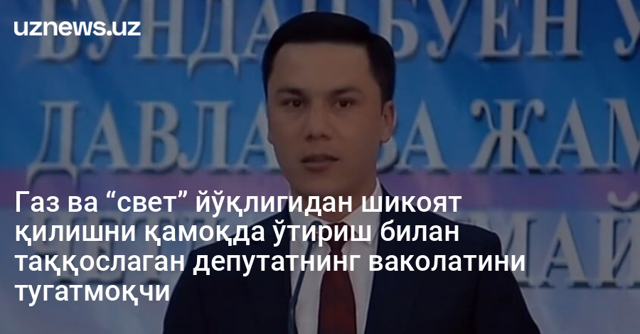 Газ ва “свет” йўқлигидан шикоят қилишни қамоқда ўтириш билан таққослаган депутатнинг ваколатини тугатмоқчи
