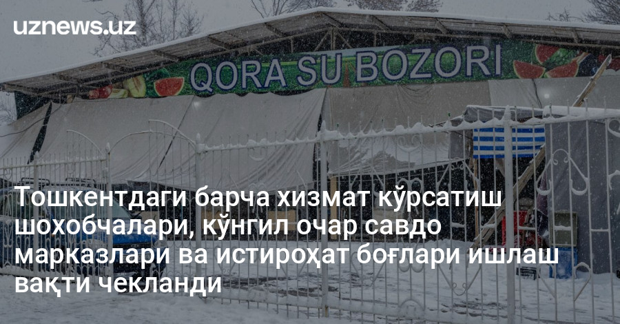Тошкентдаги барча хизмат кўрсатиш шохобчалари, кўнгил очар савдо марказлари ва истироҳат боғлари ишлаш вақти чекланди