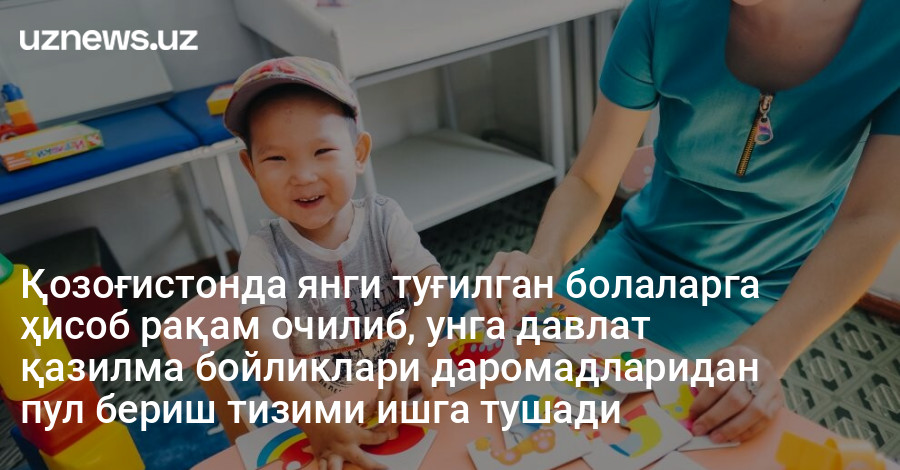 Қозоғистонда янги туғилган болаларга ҳисоб рақам очилиб, унга давлат қазилма бойликлари даромадларидан пул бериш тизими ишга тушади