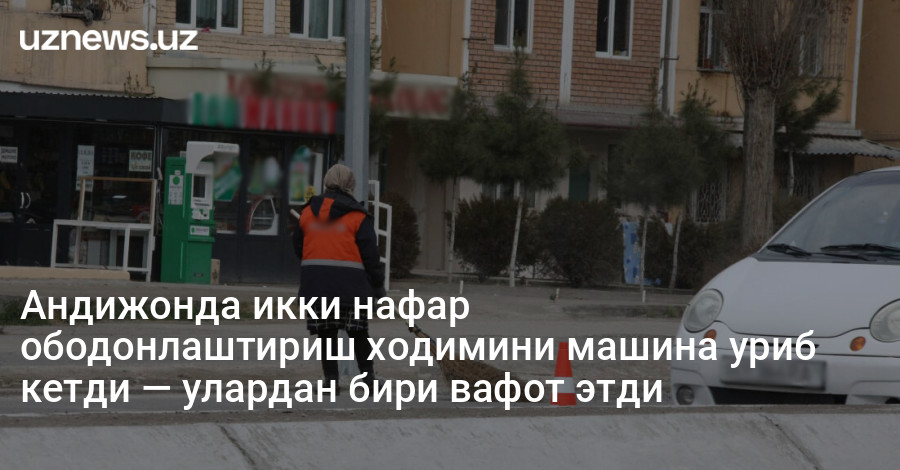 Андижонда икки нафар ободонлаштириш ходимини машина уриб кетди — улардан бири вафот этди