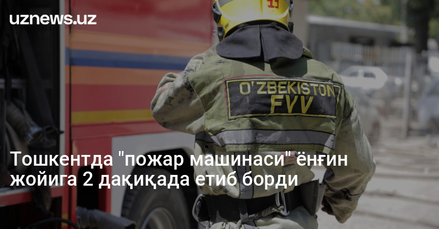 Тошкентда "пожар машинаси" ёнғин жойига 2 дақиқада етиб борди