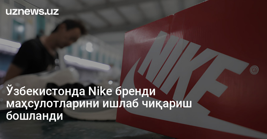 Ўзбекистонда Nike бренди маҳсулотларини ишлаб чиқариш бошланди