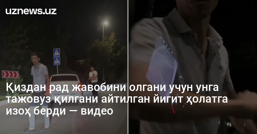 Қиздан рад жавобини олгани учун унга тажовуз қилгани айтилган йигит ҳолатга изоҳ берди — видео