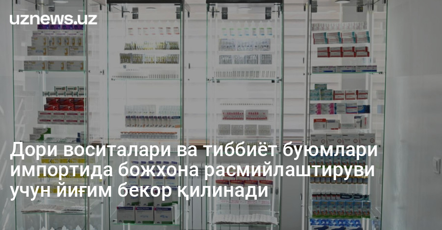 Дори воситалари ва тиббиёт буюмлари импортида божхона расмийлаштируви учун йиғим бекор қилинади