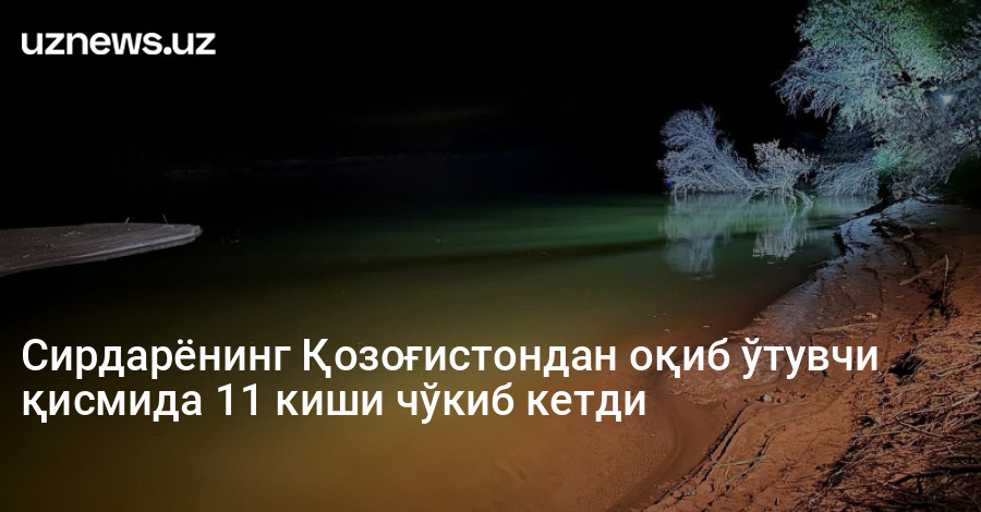 Сирдарёнинг Қозоғистондан оқиб ўтувчи қисмида 11 киши чўкиб кетди