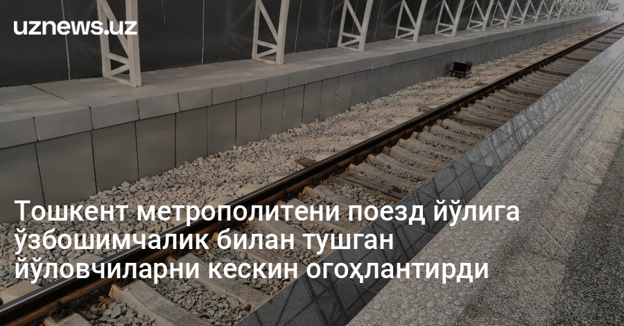 Тошкент метрополитени поезд йўлига ўзбошимчалик билан тушган йўловчиларни кескин огоҳлантирди