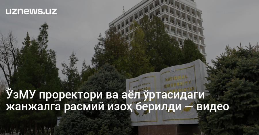 ЎзМУ проректори ва аёл ўртасидаги жанжалга расмий изоҳ берилди — видео