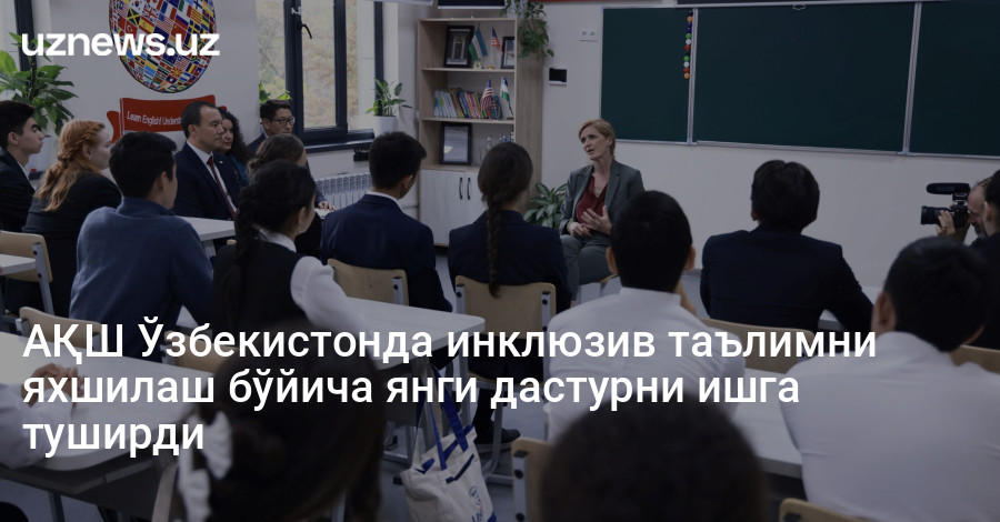 АҚШ Ўзбекистонда инклюзив таълимни яхшилаш бўйича янги дастурни ишга туширди