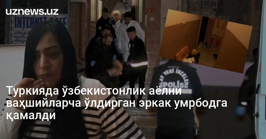 Туркияда ўзбекистонлик аёлни ваҳшийларча ўлдирган эркак умрбодга қамалди