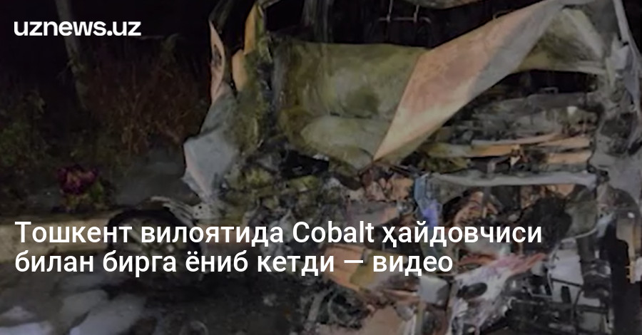 Тошкент вилоятида Cobalt ҳайдовчиси билан бирга ёниб кетди — видео
