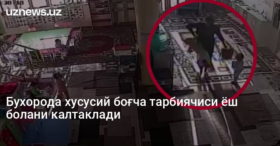 Бухорода хусусий боғча тарбиячиси ёш болани калтаклади