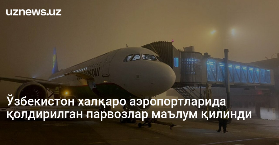 Ўзбекистон халқаро аэропортларида қолдирилган парвозлар маълум қилинди