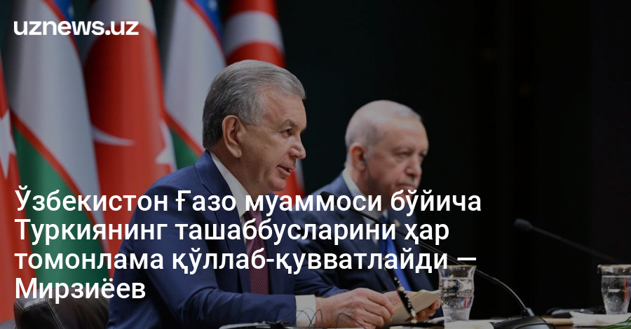 Ўзбекистон Ғазо муаммоси бўйича Туркиянинг ташаббусларини ҳар томонлама қўллаб-қувватлайди — Мирзиёев