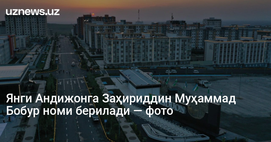 Янги Андижонга Заҳириддин Муҳаммад Бобур номи берилади — фото