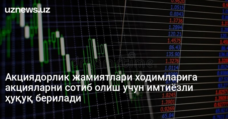 Акциядорлик жамиятлари ходимларига акцияларни сотиб олиш учун имтиёзли ҳуқуқ берилади