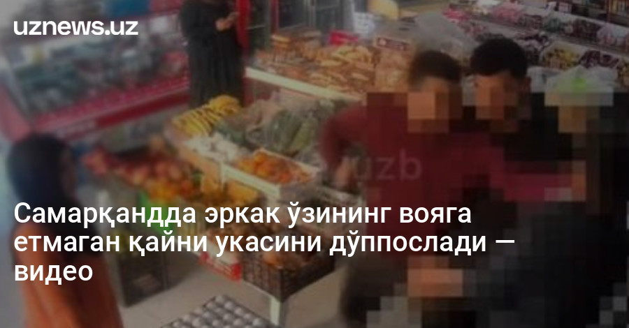 Самарқандда эркак ўзининг вояга етмаган қайни укасини дўппослади — видео