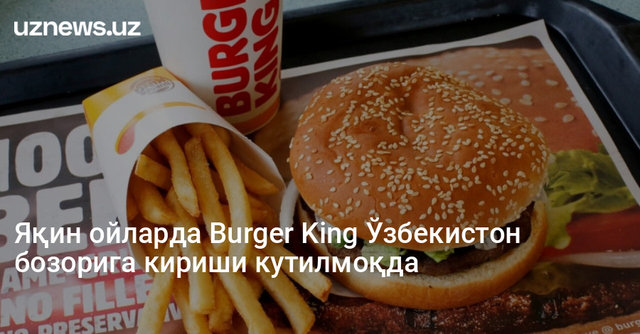 Яқин ойларда Burger King Ўзбекистон бозорига кириши кутилмоқда
