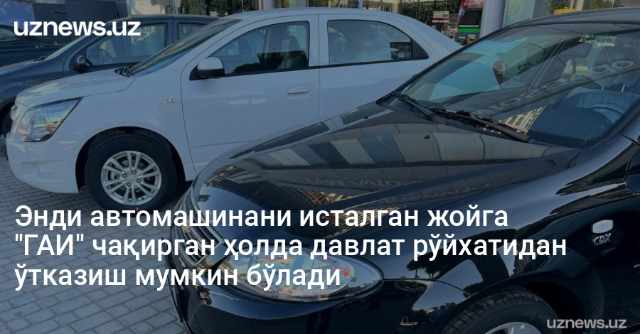 Энди автомашинани исталган жойга "ГАИ" чақирган ҳолда давлат рўйхатидан ўтказиш мумкин бўлади