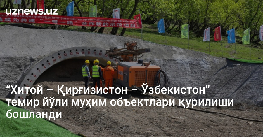 “Хитой – Қирғизистон – Ўзбекистон” темир йўли муҳим объектлари қурилиши бошланди