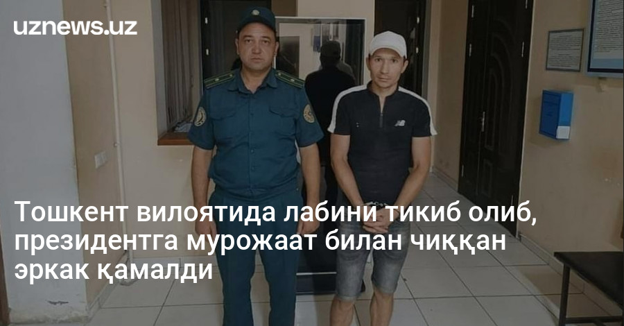 Тошкент вилоятида лабини тикиб олиб, президентга мурожаат билан чиққан эркак қамалди