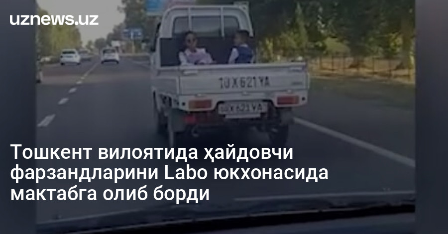Тошкент вилоятида ҳайдовчи фарзандларини Labo юкхонасида мактабга олиб борди