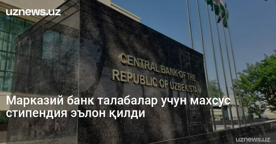 Марказий банк талабалар учун махсус стипендия эълон қилди
