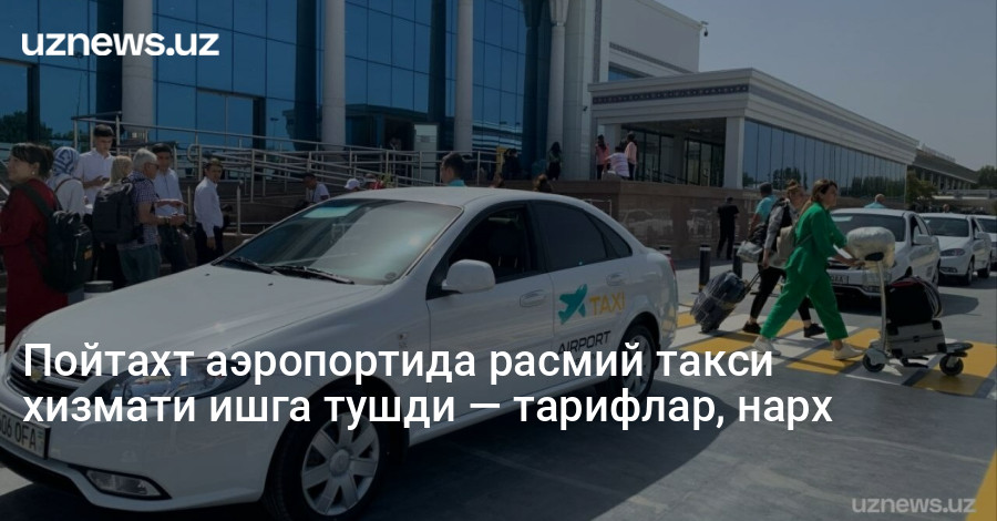 Пойтахт аэропортида расмий такси хизмати ишга тушди — тарифлар, нарх