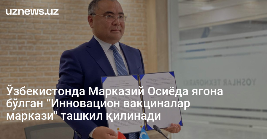 Ўзбекистонда Марказий Осиёда ягона бўлган “Инновацион вакциналар маркази" ташкил қилинади