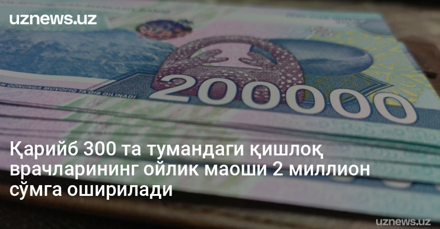 Қарийб 300 та тумандаги қишлоқ врачларининг ойлик маоши 2 миллион сўмга оширилади