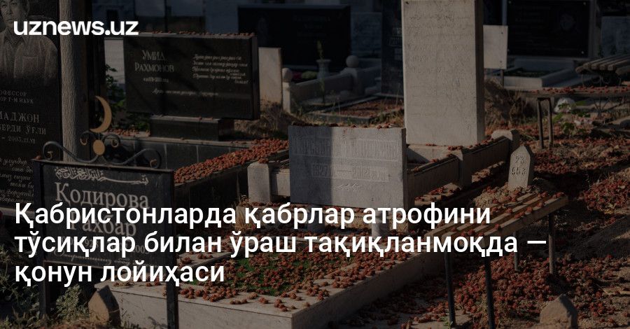 Қабристонларда қабрлар атрофини тўсиқлар билан ўраш тақиқланмоқда — қонун лойиҳаси
