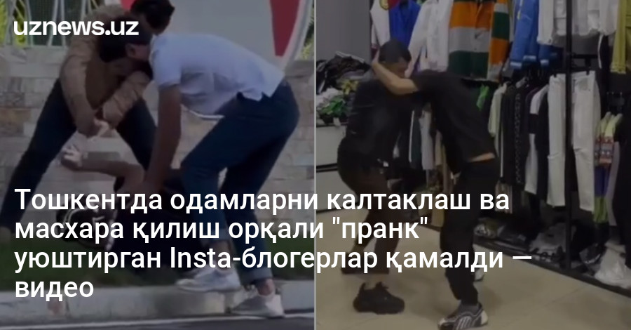 Тошкентда одамларни калтаклаш ва масхара қилиш орқали "пранк" уюштирган Insta-блогерлар қамалди — видео