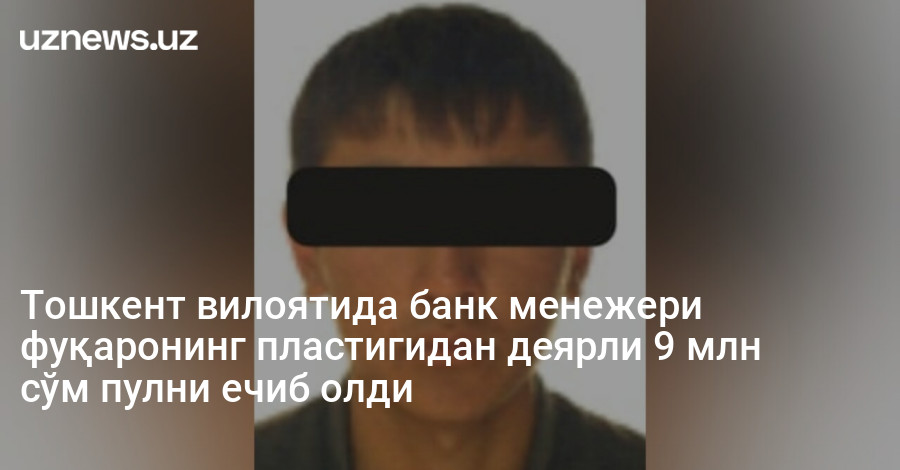 Тошкент вилоятида банк менежери фуқаронинг пластигидан деярли 9 млн сўм пулни ечиб олди