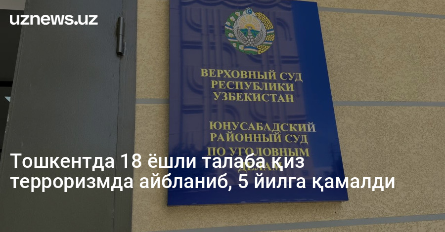 Тошкентда 18 ёшли талаба қиз терроризмда айбланиб, 5 йилга қамалди
