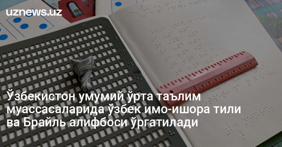 Ўзбекистон умумий ўрта таълим муассасаларида ўзбек имо-ишора тили ва Брайль алифбоси ўргатилади