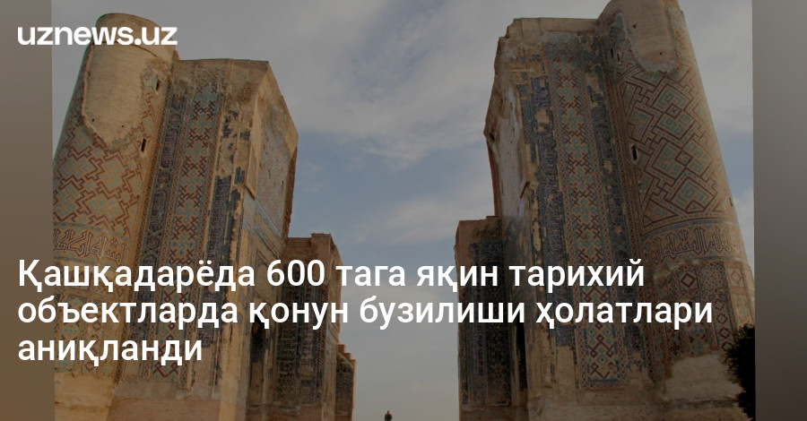Қашқадарёда 600 тага яқин тарихий объектларда қонун бузилиши ҳолатлари аниқланди