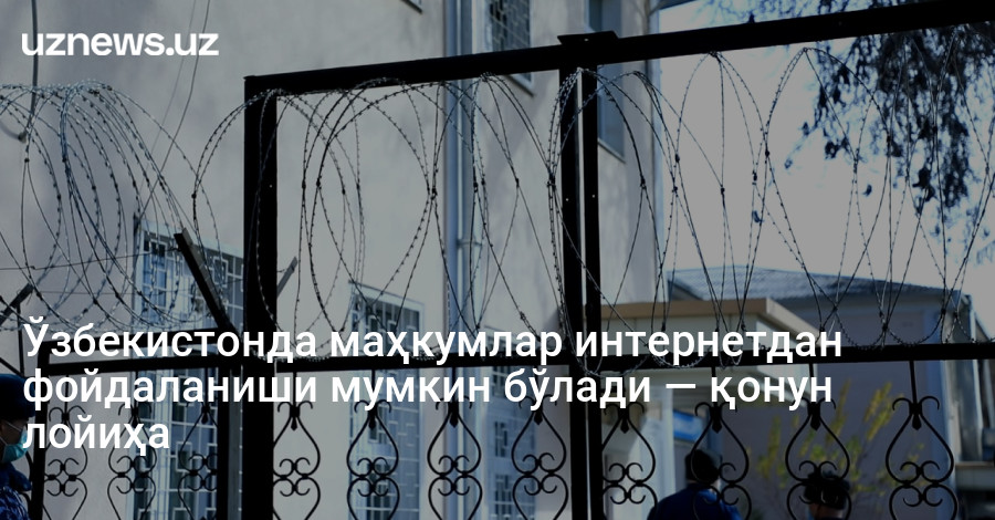 Ўзбекистонда маҳкумлар интернетдан фойдаланиши мумкин бўлади — қонун лойиҳа