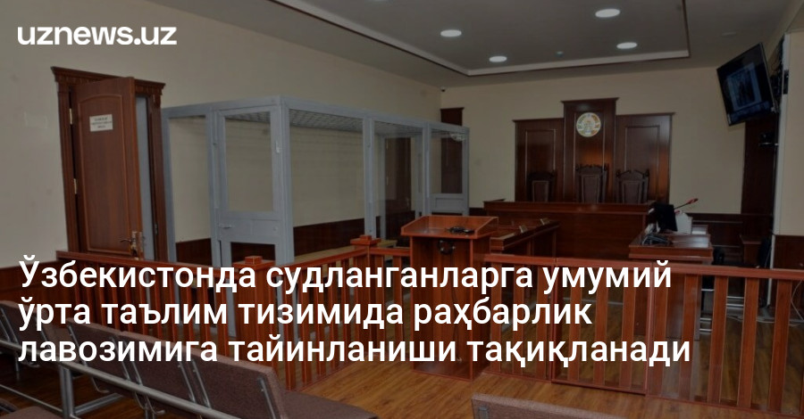 Ўзбекистонда судланганларга умумий ўрта таълим тизимида раҳбарлик лавозимига тайинланиши тақиқланади