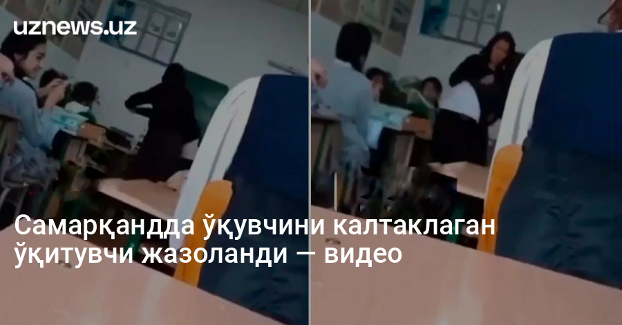 Самарқандда ўқувчини калтаклаган ўқитувчи жазоланди — видео