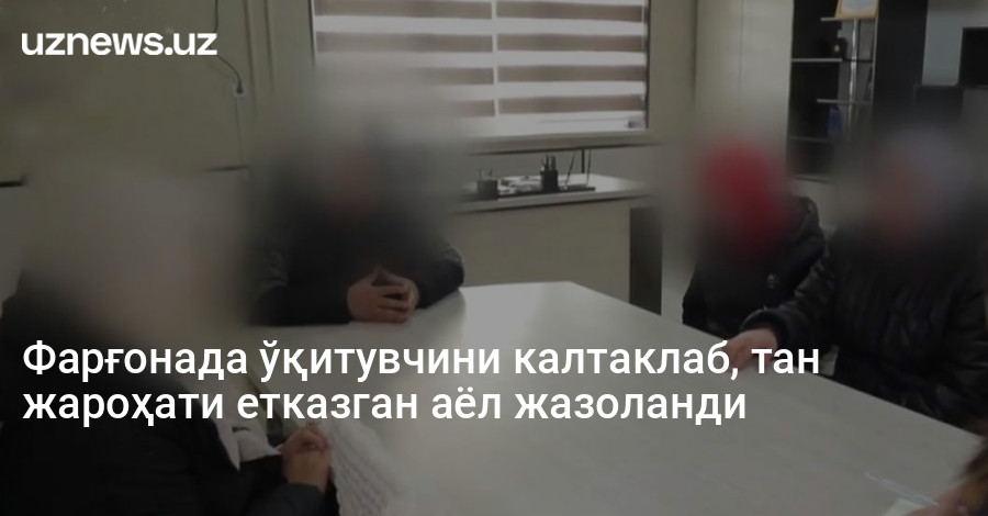 Фарғонада ўқитувчини калтаклаб, тан жароҳати етказган аёл жазоланди