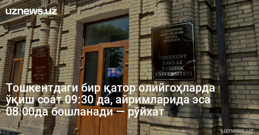Тошкентдаги бир қатор олийгоҳларда ўқиш соат 09:30 да, айримларида эса 08:00да бошланади — рўйхат