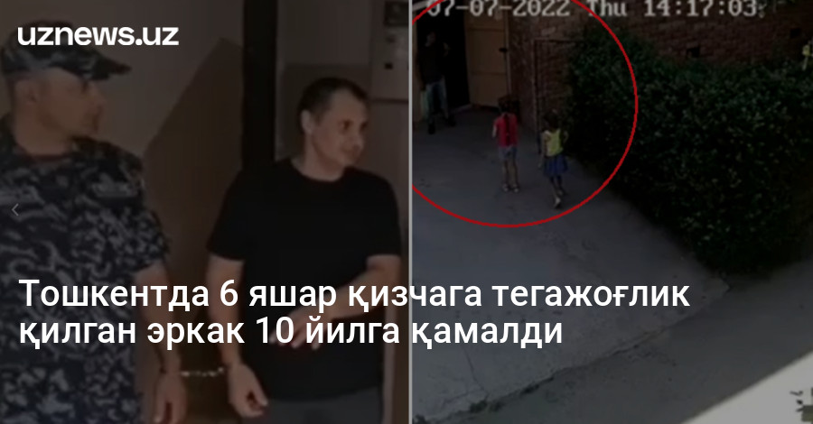 Тошкентда 6 яшар қизчага тегажоғлик қилган эркак 10 йилга қамалди