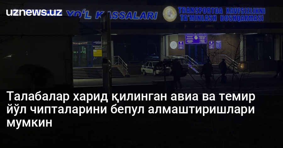 Талабалар харид қилинган авиа ва темир йўл чипталарини бепул алмаштиришлари мумкин
