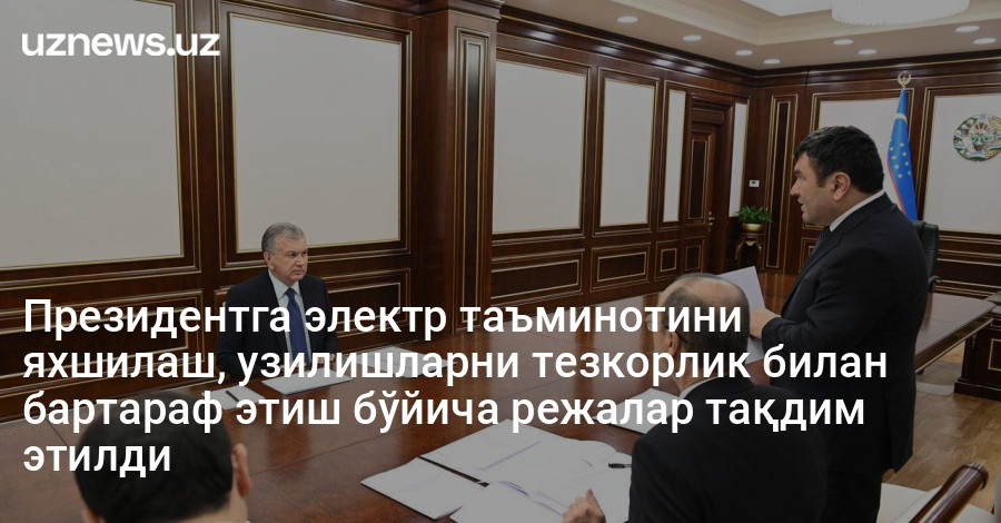 Президентга электр таъминотини яхшилаш, узилишларни тезкорлик билан бартараф этиш бўйича режалар тақдим этилди