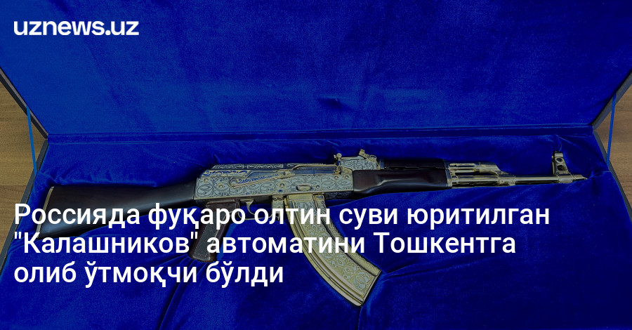 Россияда фуқаро олтин суви юритилган "Калашников" автоматини Тошкентга олиб ўтмоқчи бўлди