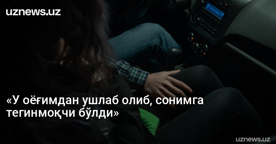«У оёғимдан ушлаб олиб, сонимга тегинмоқчи бўлди»
