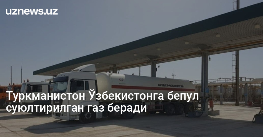 Туркманистон Ўзбекистонга бепул суюлтирилган газ беради